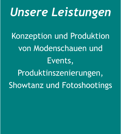 Unsere Leistungen Konzeption und Produktion von Modenschauen und Events, Produktinszenierungen, Showtanz und Fotoshootings